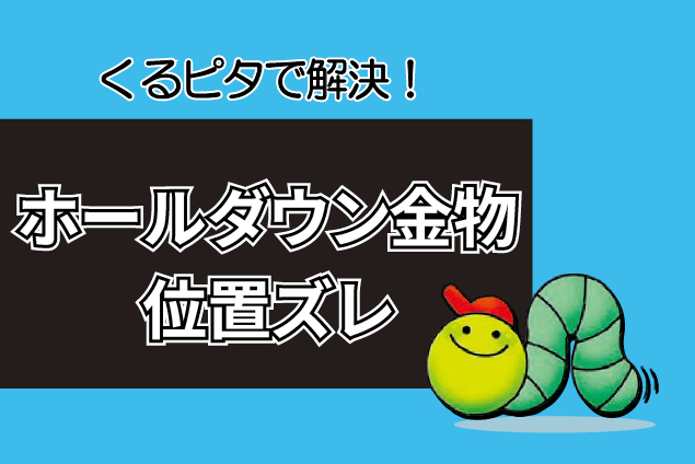 くるピタで解決！ホールダウン金物の位置ズレはなぜ起こる？